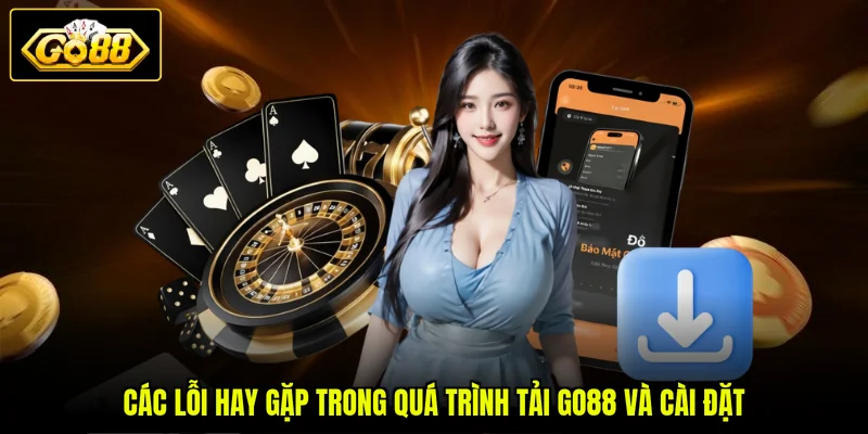 Tải GO88 3 Các lỗi hay gặp trong quá trình tải GO88 và cài đặt