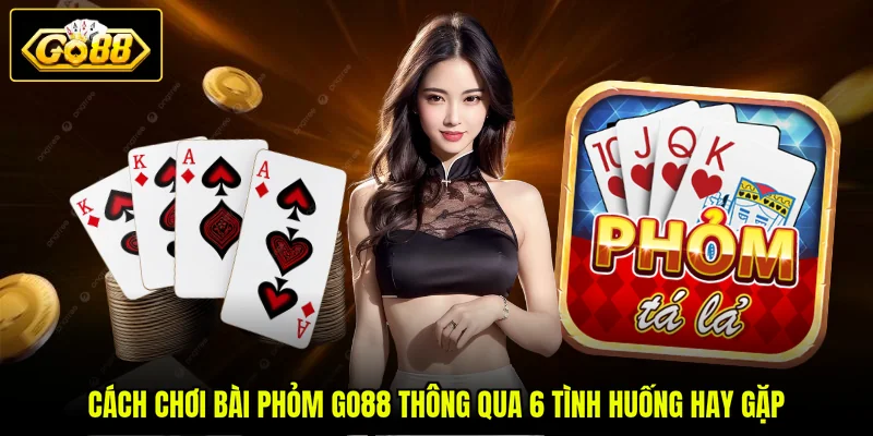 Cách Chơi Bài Phỏm GO88 Thông Qua 6 Tình Huống Hay Gặp 1 Cách Chơi Bài Phỏm GO88 Thông Qua 6 Tình Huống Hay Gặp