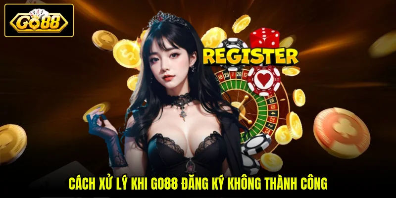 GO88 Đăng Ký 3 Cách xử lý khi GO88 đăng ký không thành công
