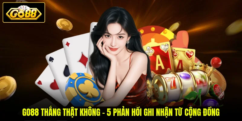 GO88 Thắng Thật Không - 5 Phản Hồi Ghi Nhận Từ Cộng Đồng 1 GO88 Thắng Thật Không - 5 Phản Hồi Ghi Nhận Từ Cộng Đồng