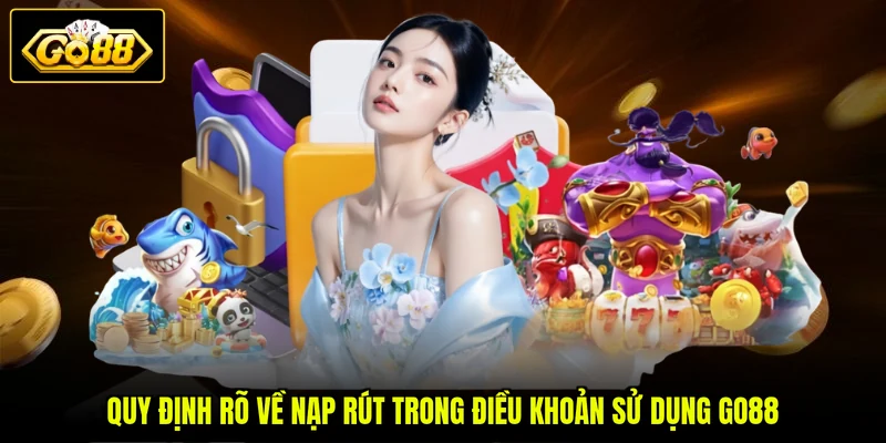 Điều Khoản Sử Dụng Go88 2 Quy định rõ về nạp rút trong điều khoản sử dụng GO88